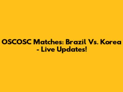 OSCOSC Matches: Brazil Vs. Korea - Live Updates!