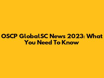 OSCP GlobalSC News 2023: What You Need To Know