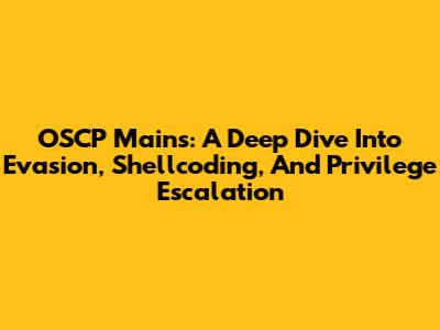 OSCP Mains: A Deep Dive Into Evasion, Shellcoding, And Privilege Escalation