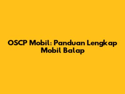 OSCP Mobil: Panduan Lengkap Mobil Balap
