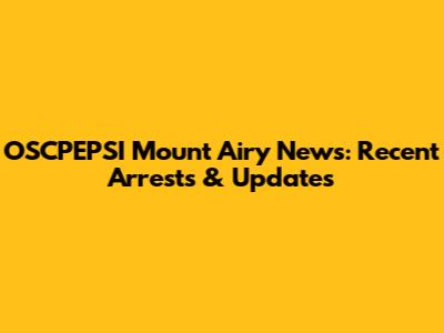 OSCPEPSI Mount Airy News: Recent Arrests & Updates