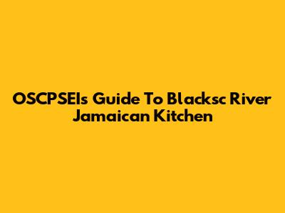 OSCPSEI's Guide To Blacksc River Jamaican Kitchen