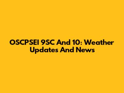 OSCPSEI 9SC And 10: Weather Updates And News