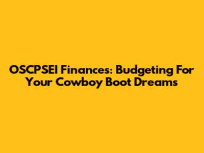 OSCPSEI Finances: Budgeting For Your Cowboy Boot Dreams
