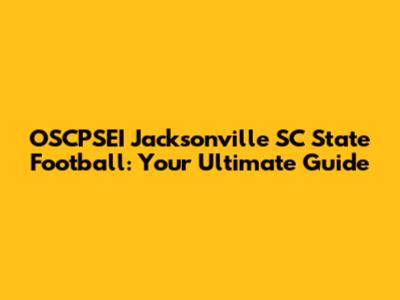 OSCPSEI Jacksonville SC State Football: Your Ultimate Guide