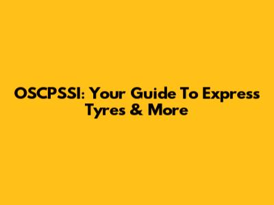 OSCPSSI: Your Guide To Express Tyres & More