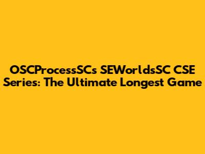 OSCProcessSC's SEWorldsSC CSE Series: The Ultimate Longest Game