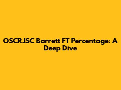 OSCRJSC Barrett FT Percentage: A Deep Dive
