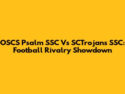 OSCS Psalm SSC Vs SCTrojans SSC: Football Rivalry Showdown