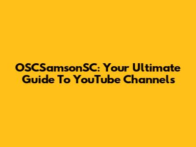 OSCSamsonSC: Your Ultimate Guide To YouTube Channels