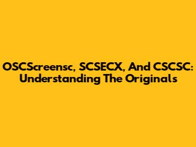 OSCScreensc, SCSECX, And CSCSC: Understanding The Originals