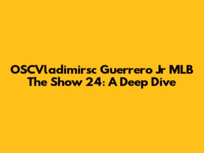 OSCVladimirsc Guerrero Jr MLB The Show 24: A Deep Dive