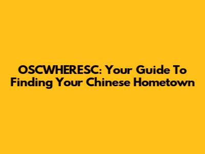 OSCWHERESC: Your Guide To Finding Your Chinese Hometown
