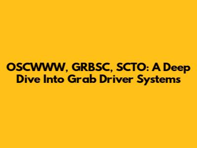 OSCWWW, GRBSC, SCTO: A Deep Dive Into Grab Driver Systems
