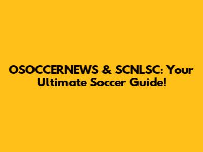 OSOCCERNEWS & SCNLSC: Your Ultimate Soccer Guide!