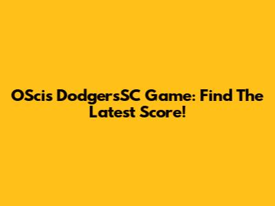 OScis DodgersSC Game: Find The Latest Score!