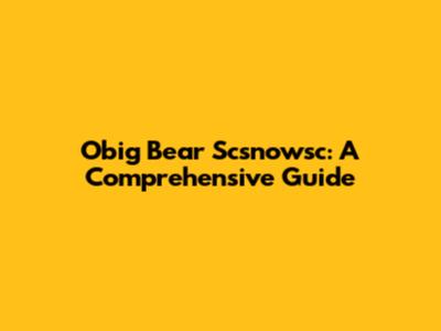 Obig Bear Scsnowsc: A Comprehensive Guide