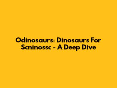 Odinosaurs: Dinosaurs For Scninossc - A Deep Dive