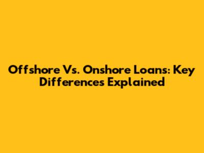 Offshore Vs. Onshore Loans: Key Differences Explained