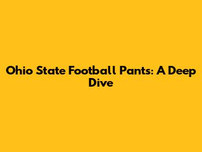 Ohio State Football Pants: A Deep Dive