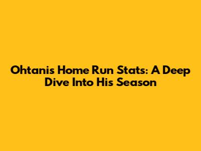 Ohtani's Home Run Stats: A Deep Dive Into His Season