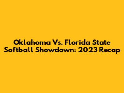 Oklahoma Vs. Florida State Softball Showdown: 2023 Recap