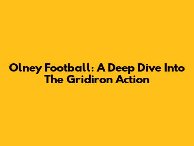 Olney Football: A Deep Dive Into The Gridiron Action