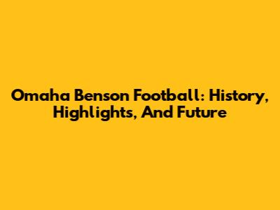 Omaha Benson Football: History, Highlights, And Future