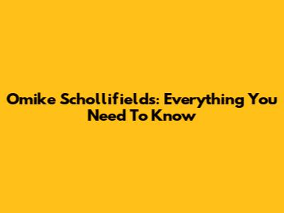 Omike Schollifields: Everything You Need To Know