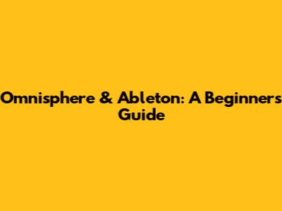 Omnisphere & Ableton: A Beginner's Guide