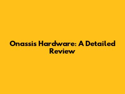 Onassis Hardware: A Detailed Review