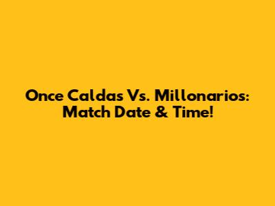 Once Caldas Vs. Millonarios: Match Date & Time!