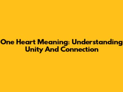 One Heart Meaning: Understanding Unity And Connection