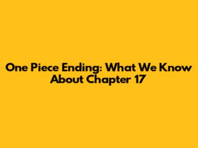 One Piece Ending: What We Know About Chapter 17