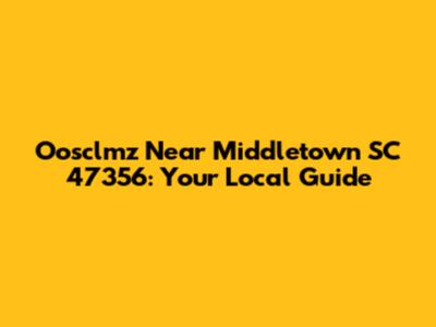 Oosclmz Near Middletown SC 47356: Your Local Guide