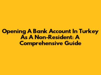 Opening A Bank Account In Turkey As A Non-Resident: A Comprehensive Guide