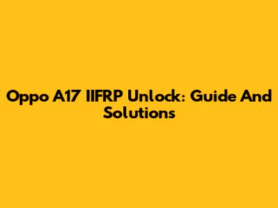 Oppo A17 IIFRP Unlock: Guide And Solutions