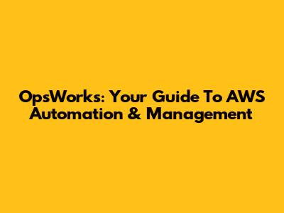OpsWorks: Your Guide To AWS Automation & Management