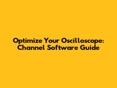Optimize Your Oscilloscope: Channel Software Guide