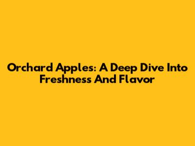 Orchard Apples: A Deep Dive Into Freshness And Flavor