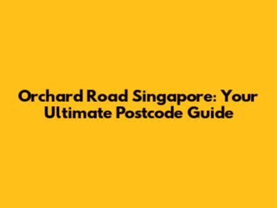 Orchard Road Singapore: Your Ultimate Postcode Guide