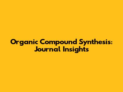 Organic Compound Synthesis: Journal Insights