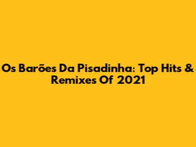 Os Barões Da Pisadinha: Top Hits & Remixes Of 2021