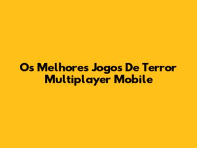 Os Melhores Jogos De Terror Multiplayer Mobile