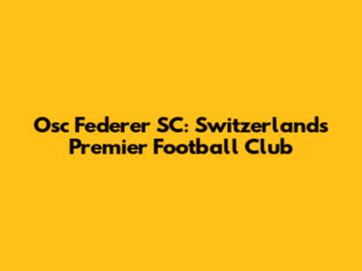 Osc Federer SC: Switzerland's Premier Football Club