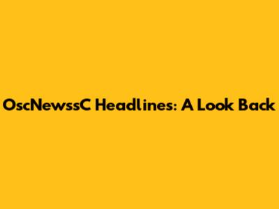 OscNewssC Headlines: A Look Back