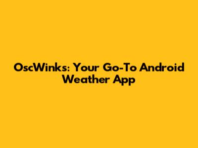 OscWinks: Your Go-To Android Weather App