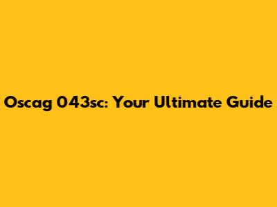 Oscag 043sc: Your Ultimate Guide