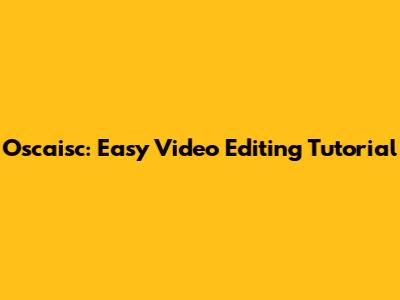 Oscaisc: Easy Video Editing Tutorial