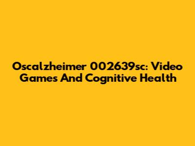 Oscalzheimer 002639sc: Video Games And Cognitive Health